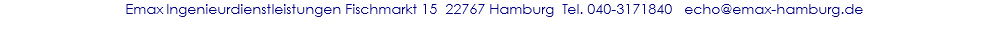 Emax Ingenieurdienstleistungen Fischmarkt 15  22767 Hamburg  Tel. 040-3171840   echo@emax-hamburg.de 